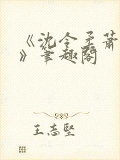 《沈令柔萧清濯》笔趣阁