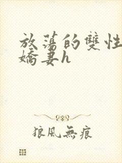 放荡的双性闷骚娇妻h