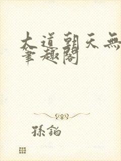 大道朝天无删减笔趣阁