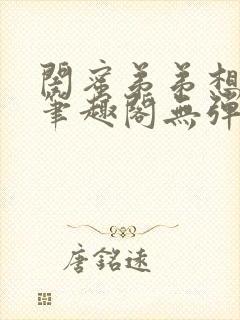 闺蜜弟弟想上我笔趣阁无弹窗