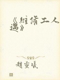 《维修工人的绝遇》