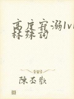 高度宠溺1v1林殊词