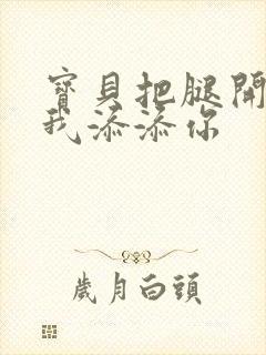 宝贝把腿开大让我添添你