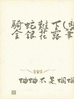 骑蛇难下(双)金银花露笔趣阁