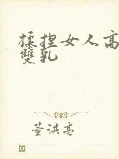 揉捏女人高耸的双乳