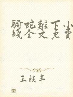 骑蛇难下小说在线全文免费阅读笔趣阁