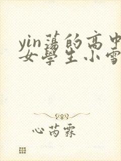 yin荡的高中女学生小雪