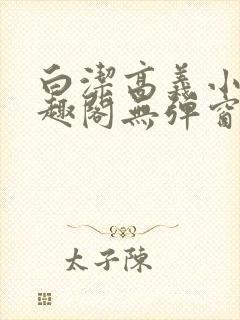 白洁高义小说笔趣阁无弹窗阅读