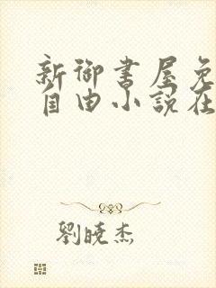 新御书屋免费的自由小说在线阅读