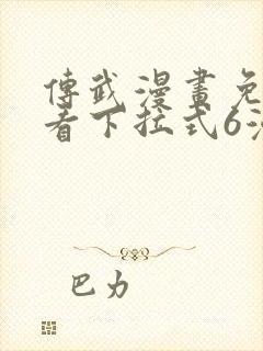 传武漫画免费观看下拉式6漫画