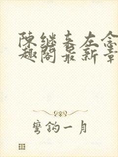 陈继来左念念笔趣阁最新章节