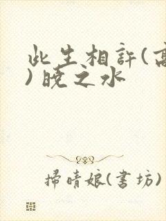 此生相许(高干) 晓之水