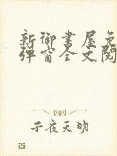 新御书屋免费无弹窗全文阅读