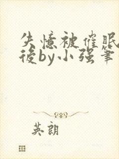 失忆被催眠控制后by小强笔趣阁