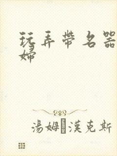 玩弄带名器的贵妇封面