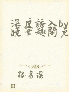 深度诱入by欲晓笔趣阁免费阅读小说