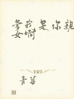 爹我是你亲生闺女啊