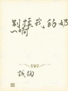 别揉我的奶头嗯~啊封面