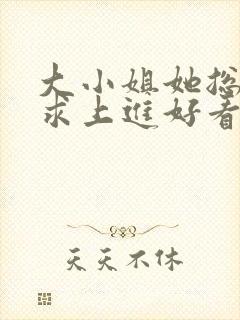 大小姐她总是不求上进好看吗