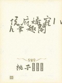 侯府娇宠1ⅴ1h笔趣阁