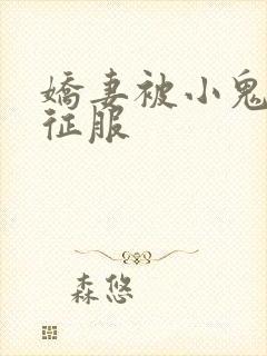 娇妻被小鬼巨茎征服
