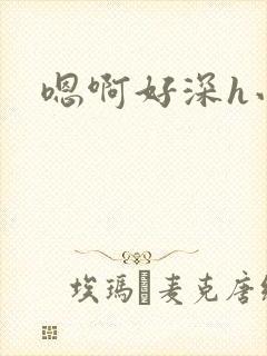 嗯啊好深h小说