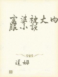 富婆被大肉楱征服小说