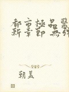 都市极品医神最新章节 无弹窗 全文阅读