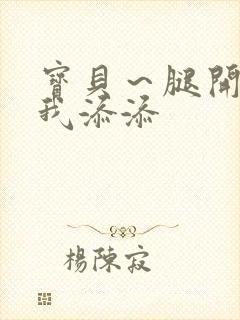 宝贝～腿开大点我添添