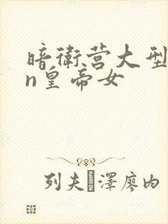 暗卫营大型hpn皇帝女