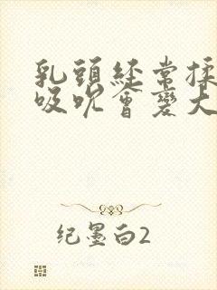 乳头经常揉捏和吸吮会变大吗