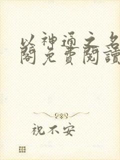 以神通之名笔趣阁免费阅读无弹窗