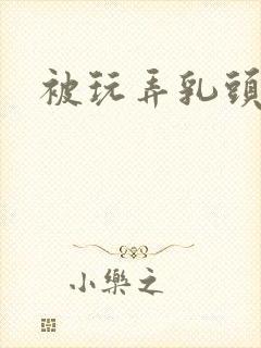 被玩弄乳头小说