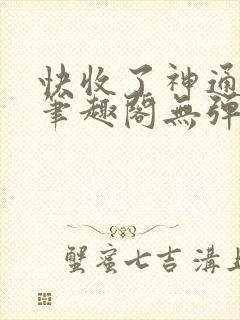 快收了神通吧 笔趣阁无弹窗