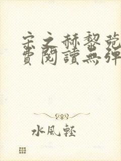 宋之赫黎菀意免费阅读无弹窗笔趣阁