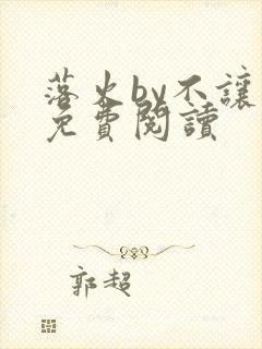 落火by不让尘免费阅读