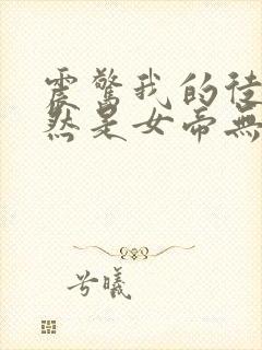 震惊我的徒弟居然是女帝无弹窗阅读