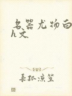 名器尤物白柔柔h文