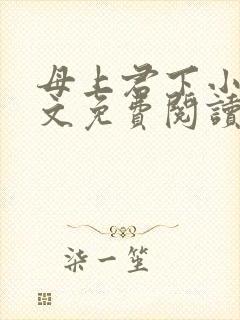 母上君下小说全文免费阅读无弹窗