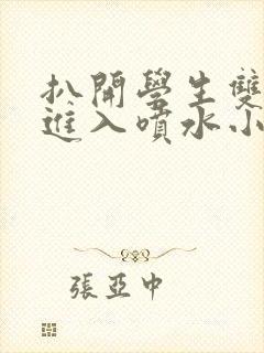 扒开学生双腿猛进入喷水小说封面