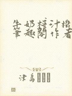 牛奶榨汁机po笔趣阁作者封面