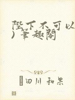 陛下不可以(限) 笔趣阁