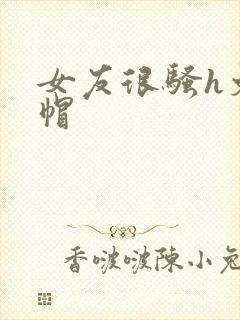 女友很骚h文绿帽