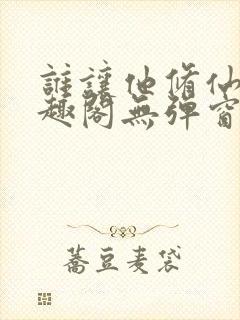 谁让他修仙的笔趣阁无弹窗