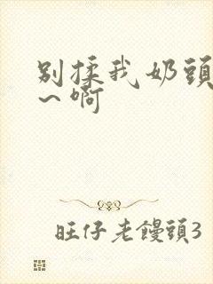 别揉我奶头～嗯～啊