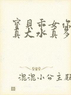 宝贝乖女你的奶真大水真多小说