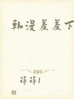 韩漫羞羞下拉