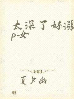 太深了好涨疼np女