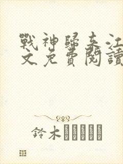 战神归来江策全文免费阅读