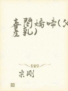 春闺娇啼(父女产乳)